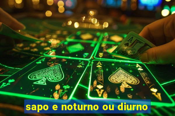 sapo e noturno ou diurno